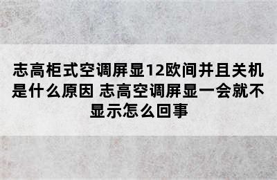 志高柜式空调屏显12欧间并且关机是什么原因 志高空调屏显一会就不显示怎么回事